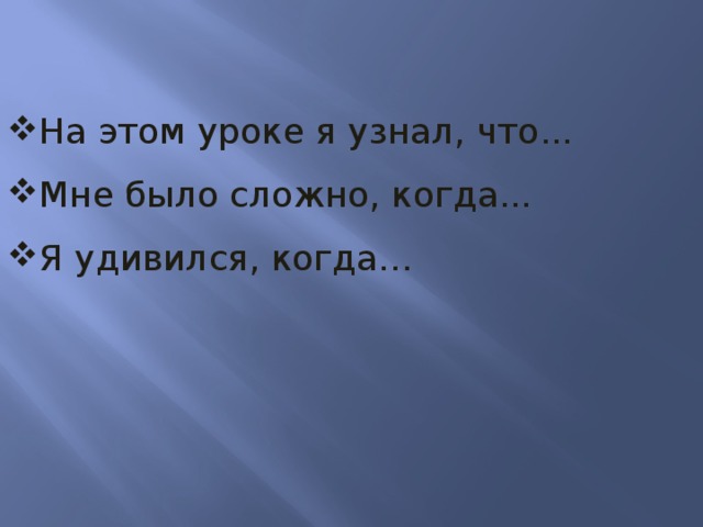 На этом уроке я узнал, что... Мне было сложно, когда... Я удивился, когда…