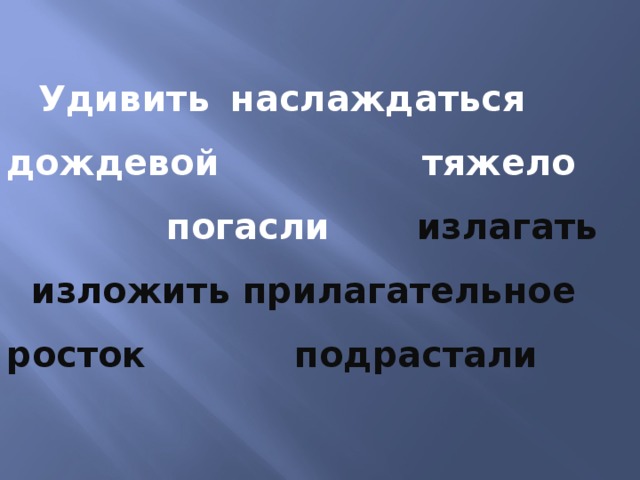 Удивить  наслаждаться  дождевой  тяжело  погасли излагать изложить прилагательное росток подрастали