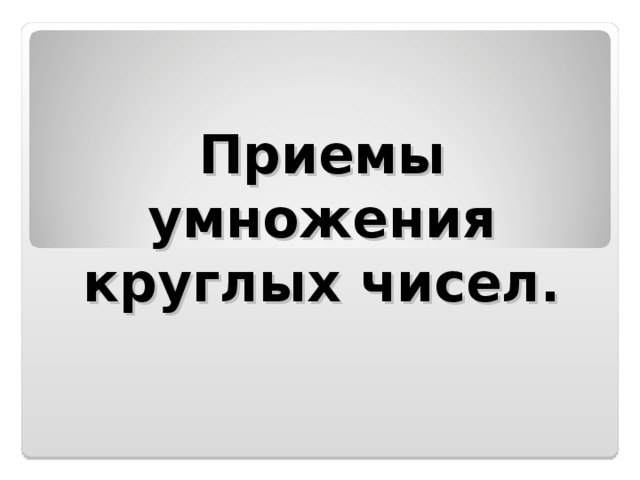 Приемы умножения круглых чисел.