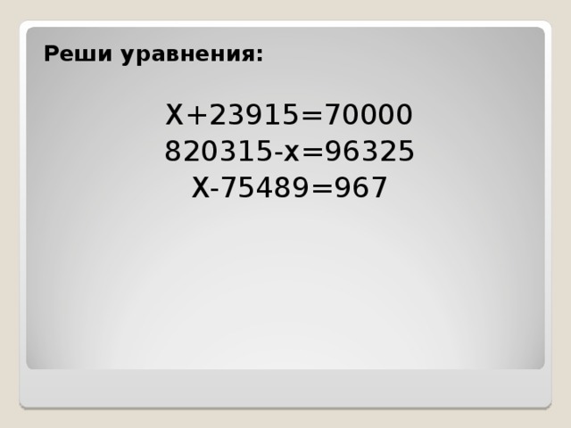 Реши уравнения: X+23915=70000 820315-x=96325 X-75489=967