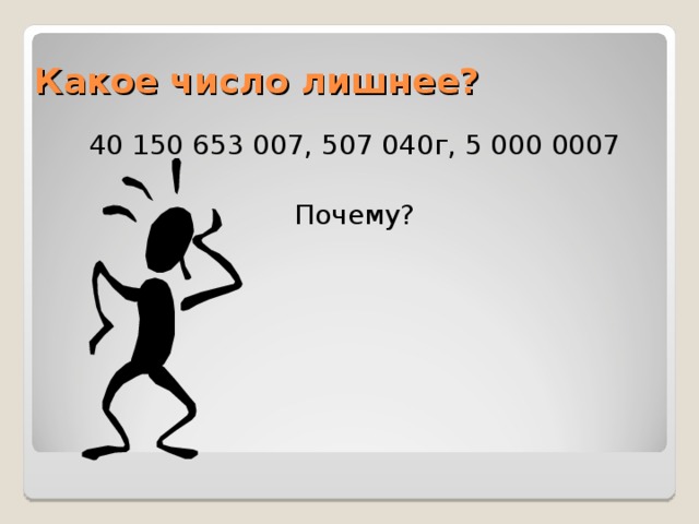 Какое число лишнее? 40 150 653 007, 507 040г, 5 000 0007 Почему?