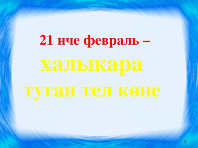 21 нче февраль – халыкара  туган тел көне