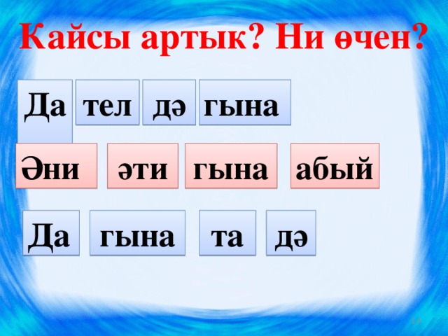 Кайсы артык? Ни өчен? Да тел дә гына Әни  әти гына абый Да гына та дә