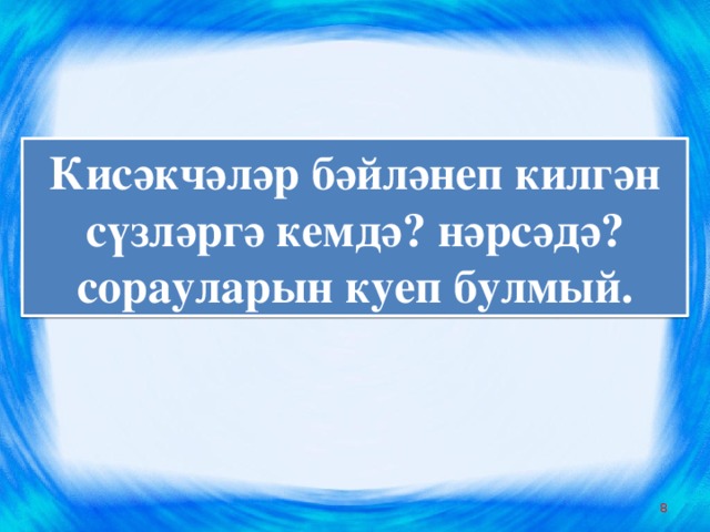 Кисәкчәләр бәйләнеп килгән сүзләргә кемдә? нәрсәдә? сорауларын куеп булмый.