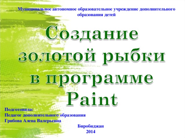 Муниципальное автономное образовательное учреждение дополнительного образования детей Подготовила: Педагог дополнительного образования Грибова Алена Валерьевна Биробиджан 2014