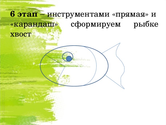 6 этап – инструментами «прямая» и «карандаш» сформируем рыбке хвост