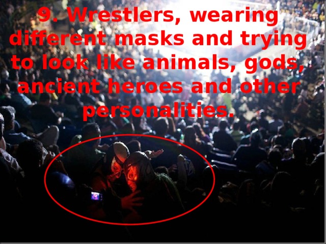 9. Wrestlers, wearing different masks and trying to look like animals, gods, ancient heroes and other personalities.