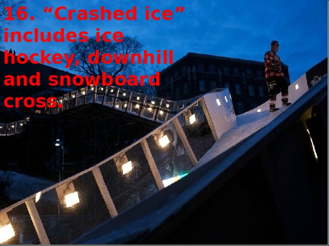 16. “Crashed ice” includes ice hockey, downhill and snowboard cross.