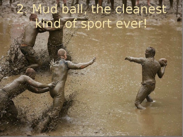 2. Mud ball, the cleanest kind of sport ever!