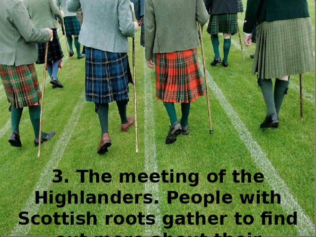 3. The meeting of the Highlanders. People with Scottish roots gather to find out more about their ancestors.