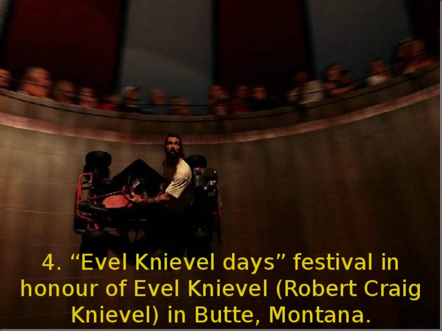 4. “Evel Knievel days” festival in honour of Evel Knievel (Robert Craig Knievel) in Butte, Montana.