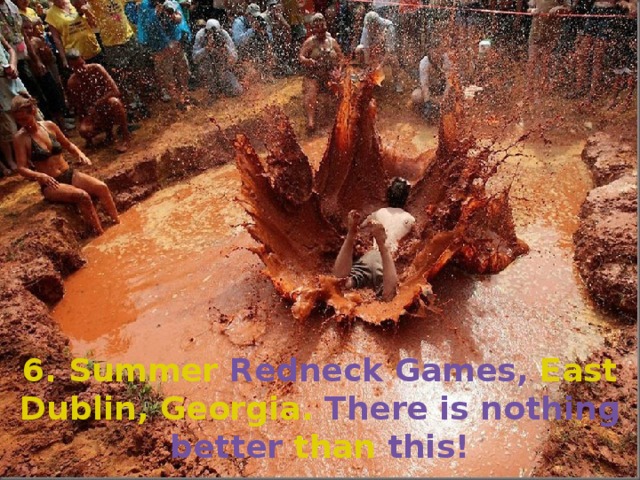 6. Summer Redneck Games, East Dublin, Georgia. There is nothing better than this!