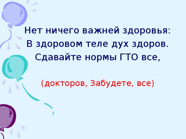 Нет ничего важней здоровья: В здоровом теле дух здоров. Сдавайте нормы ГТО все, (докторов, Забудете, все)