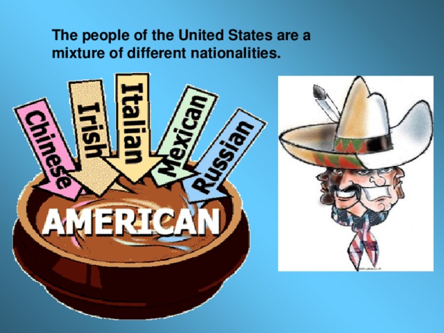 The people of the United States are a mixture of different nationalities.