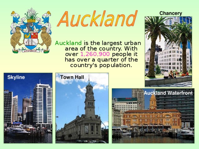 Chancery Auckland is the largest urban area of the country. With over 1,260,900 people it has over a quarter of the country's population. Skyline  Town Hall  Auckland Waterfront