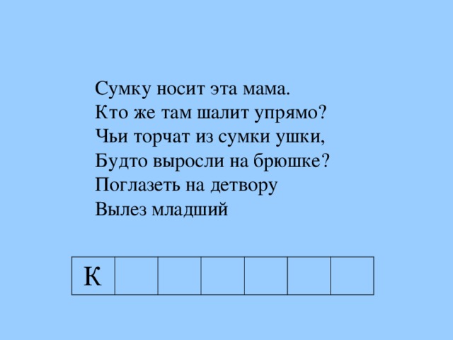 Сумку носит эта мама. Кто же там шалит упрямо? Чьи торчат из сумки ушки, Будто выросли на брюшке? Поглазеть на детвору Вылез младший   Сумку носит эта мама. Кто же там шалит упрямо? Чьи торчат из сумки ушки, Будто выросли на брюшке? Поглазеть на детвору Вылез младший   К