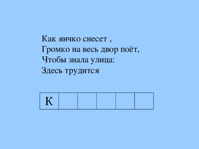 Как яичко снесет , Громко на весь двор поёт, Чтобы знала улица: Здесь трудится Как яичко снесет , Громко на весь двор поёт, Чтобы знала улица: Здесь трудится К