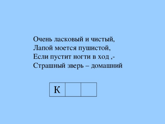 Очень ласковый и чистый, Лапой моется пушистой, Если пустит ногти в ход ,- Страшный зверь – домашний Очень ласковый и чистый, Лапой моется пушистой, Если пустит ногти в ход ,- Страшный зверь – домашний К