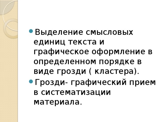 Выделение смысловых единиц текста и графическое оформление в определенном порядке в виде грозди ( кластера). Грозди- графический прием в систематизации материала.