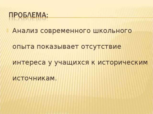 Анализ современного школьного опыта показывает отсутствие интереса у учащихся к историческим источникам.