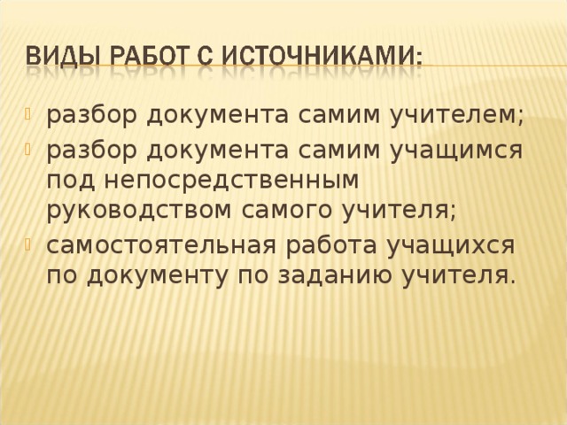 разбор документа самим учителем; разбор документа самим учащимся под непосредственным руководством самого учителя; самостоятельная работа учащихся по документу по заданию учителя.