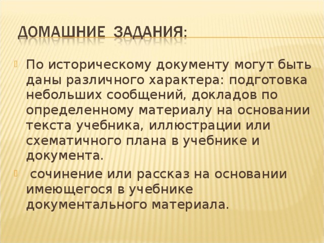 По историческому документу могут быть даны различного характера: подготовка небольших сообщений, докладов по определенному материалу на основании текста учебника, иллюстрации или схематичного плана в учебнике и документа.  сочинение или рассказ на основании имеющегося в учебнике документального материала.