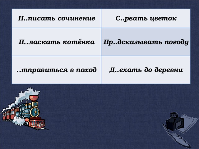 Н..писать сочинение С..рвать цветок П..ласкать котёнка Пр..дсказывать погоду ..тправиться в поход Д..ехать до деревни