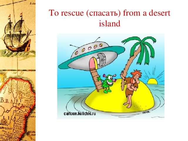 To rescue (спасать) from a desert island