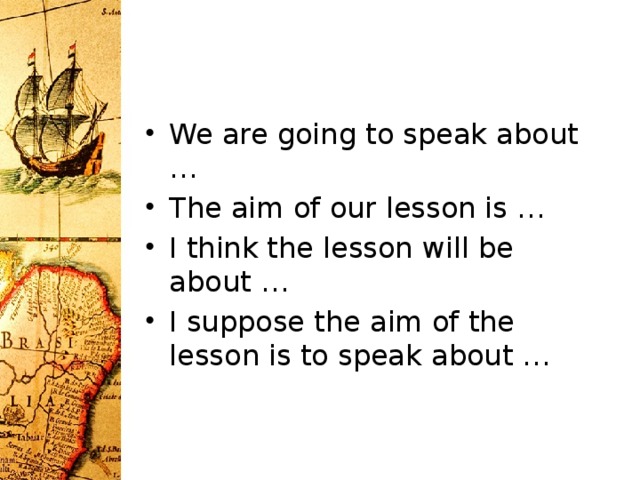 We are going to speak about … The aim of our lesson is … I think the lesson will be about … I suppose the aim of the lesson is to speak about …