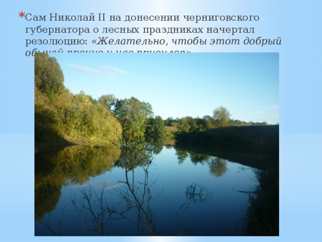 Сам Николай II на донесении черниговского губернатора о лесных праздниках начертал резолюцию: «Желательно, чтобы этот добрый обычай прочно у нас привился» .