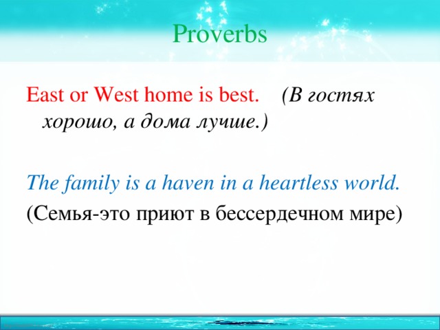Proverbs East or West home is best.    (В гостях хорошо, а дома лучше.)  The family is a haven in a heartless world. (Семья-это приют в бессердечном мире)