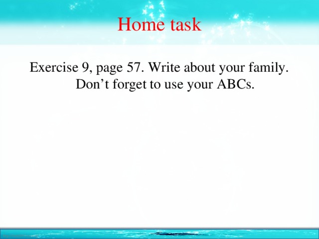 Home task Exercise 9, page 57. Write about your family. Don’t forget to use your ABCs.