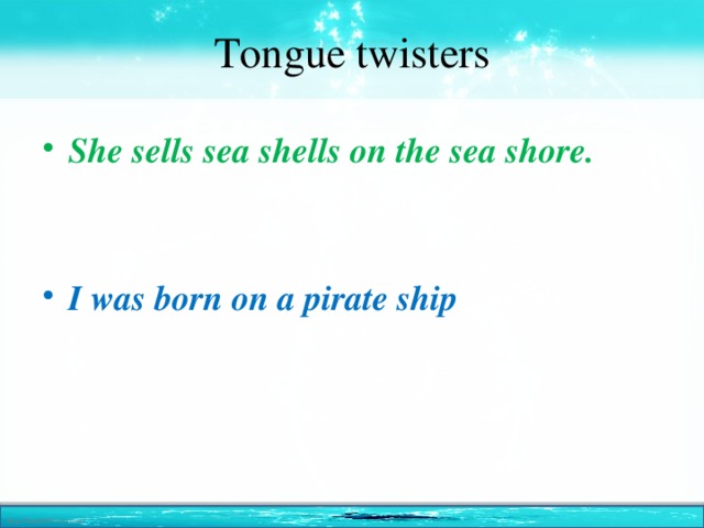 Tongue twisters She sells sea shells on the sea shore.