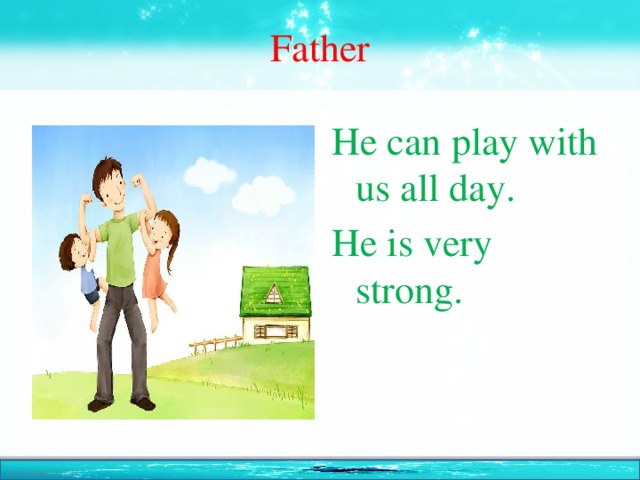 Father He can play with us all day. He is very strong.