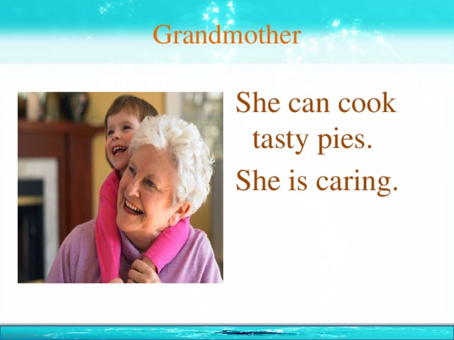 Grandmother She can cook tasty pies. She is caring.