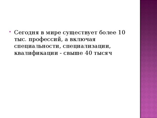 Сегодня в мире существует более 10 тыс. профессий, а включая специальности, специализации, квалификации - свыше 40 тысяч