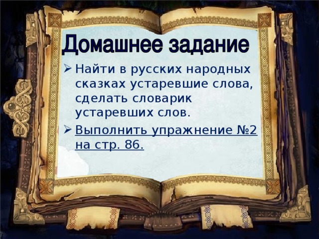 Найти в русских народных сказках устаревшие слова, сделать словарик устаревших слов. Выполнить упражнение №2 на стр. 86.