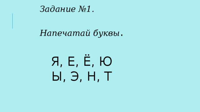 Задание №1.  Напечатай буквы . Я, Е, Ё, Ю Ы, Э, Н, Т