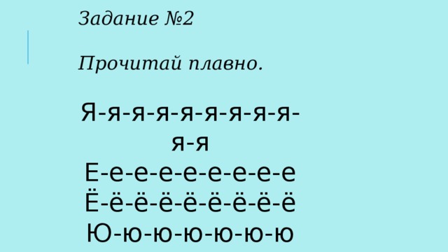 Задание №2  Прочитай плавно.  Я-я-я-я-я-я-я-я-я-я-я Е-е-е-е-е-е-е-е-е Ё-ё-ё-ё-ё-ё-ё-ё-ё Ю-ю-ю-ю-ю-ю-ю