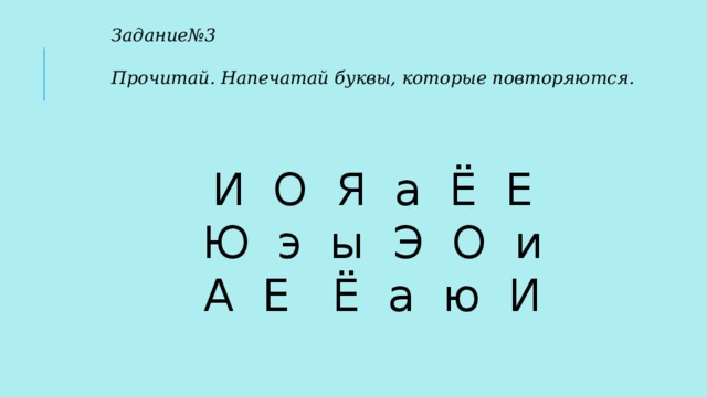 Задание№3  Прочитай. Напечатай буквы, которые повторяются.  И О Я а Ё Е Ю э ы Э О и А Е Ё а ю И