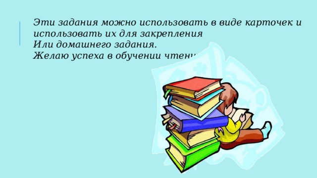 Эти задания можно использовать в виде карточек и использовать их для закрепления Или домашнего задания. Желаю успеха в обучении чтению.