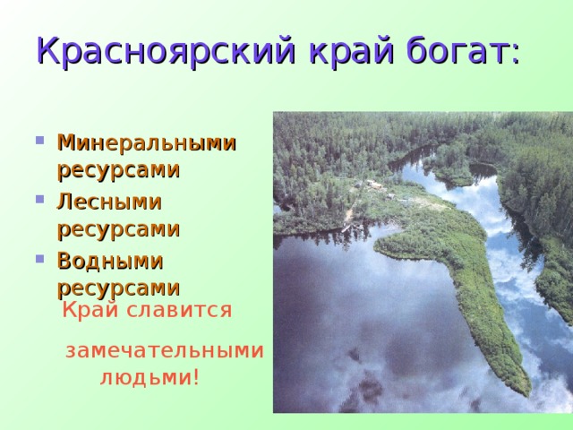 Красноярский край богат: Минеральными ресурсами Лесными ресурсами Водными ресурсами Край славится  замечательными людьми!