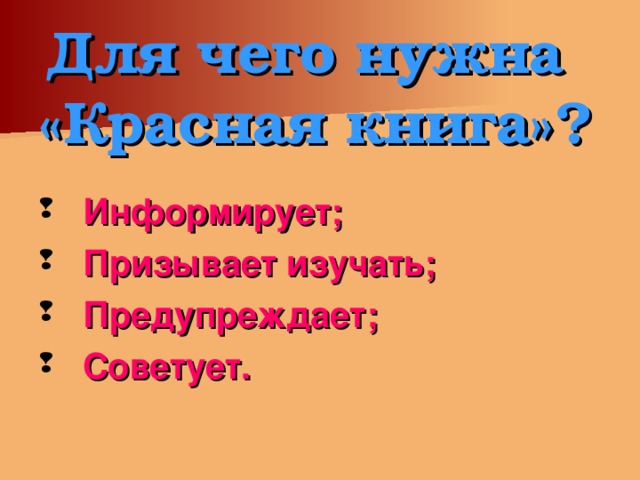 Для чего нужна «Красная книга»?  Информирует;  Призывает изучать;  Предупреждает;  Советует.