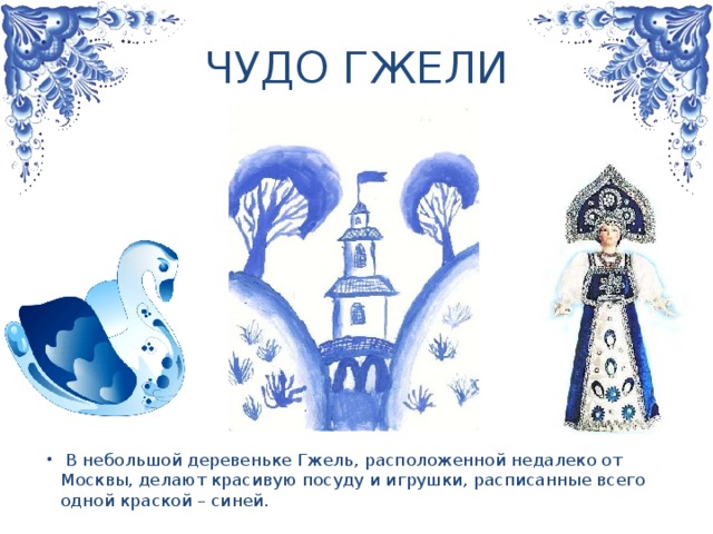 ЧУДО ГЖЕЛИ  В небольшой деревеньке Гжель, расположенной недалеко от Москвы, делают красивую посуду и игрушки, расписанные всего одной краской – синей.