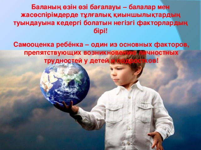 Баланың өзін өзі бағалауы – балалар мен жасөспірімдерде тұлғалық қиыншылықтардың туындауына кедергі болатын негізгі факторлардың бірі! Самооценка ребёнка – один из основных факторов, препятствующих возникновению личностных трудностей у детей и подростков!