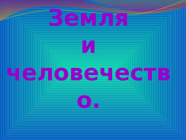 Человечество 4 класс. Земля и человечество 4 класс окружающий мир. Земля и человечество 4 класс. «Земля и человечество». Тест. Ом 4 класс презентация.