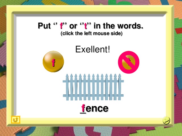 Put ‘’ f ’’ or ‘’ t ’’ in the words. (click the left mouse side) Exellent! t f _ ence f