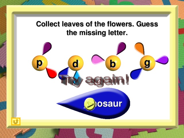 Collect leaves of the flowers. Guess the missing letter. g p b d d _inosaur