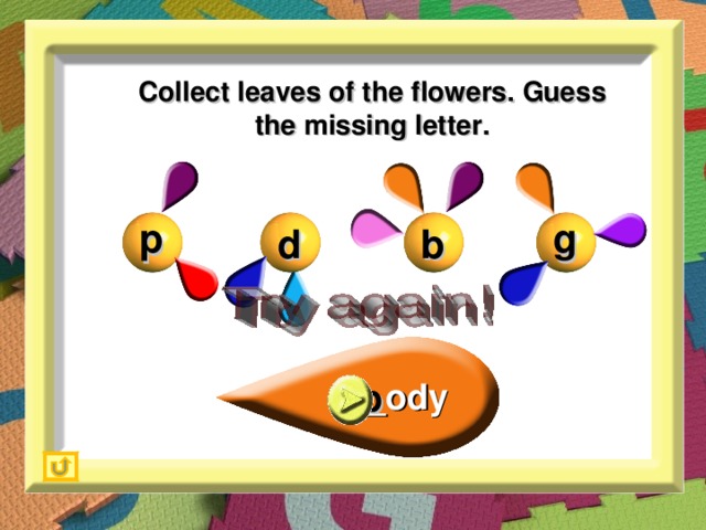 Collect leaves of the flowers. Guess the missing letter. g p b d _ody b