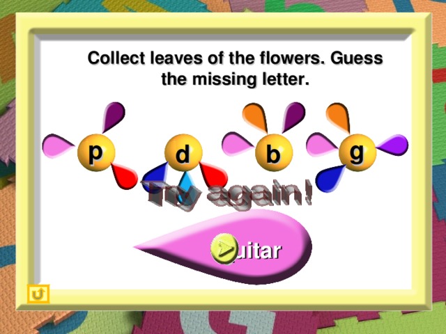 Collect leaves of the flowers. Guess the missing letter. p g b d g _uitar